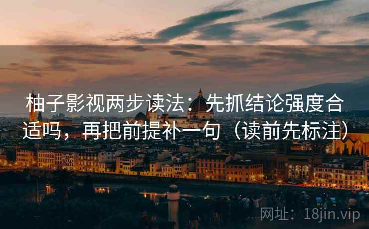 柚子影视两步读法：先抓结论强度合适吗，再把前提补一句（读前先标注）  第2张