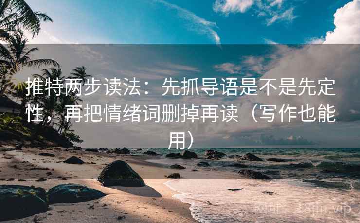 推特两步读法：先抓导语是不是先定性，再把情绪词删掉再读（写作也能用）  第2张