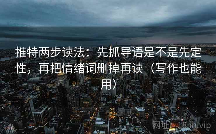 推特两步读法：先抓导语是不是先定性，再把情绪词删掉再读（写作也能用）