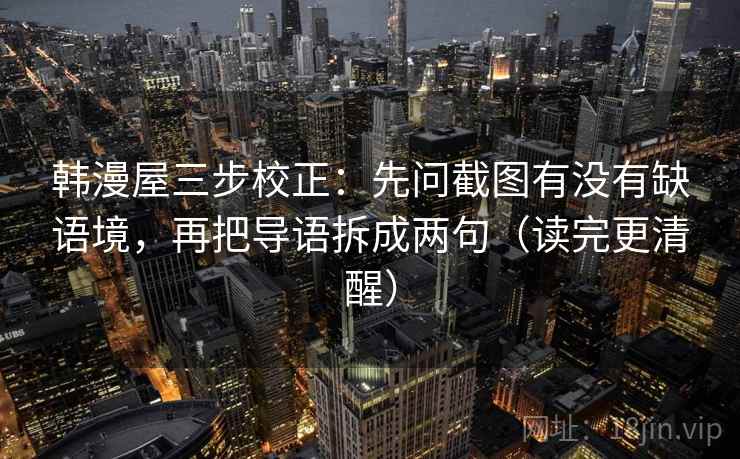 韩漫屋三步校正：先问截图有没有缺语境，再把导语拆成两句（读完更清醒）