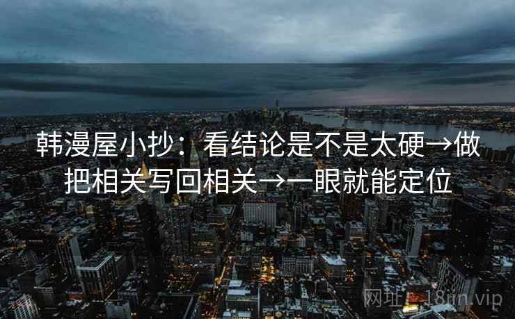 韩漫屋小抄：看结论是不是太硬→做把相关写回相关→一眼就能定位  第2张