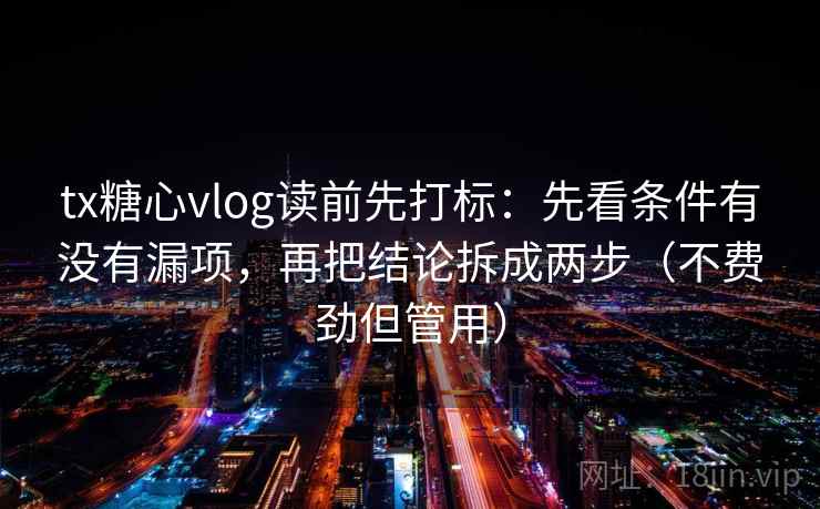 tx糖心vlog读前先打标:先看条件有没有漏项,再把结论拆成两步(不费劲但管用) 第2张 tx糖心vlog读前先打标:先看条件有没有漏项,再把结论拆成两步(不费劲但管用) 第2张