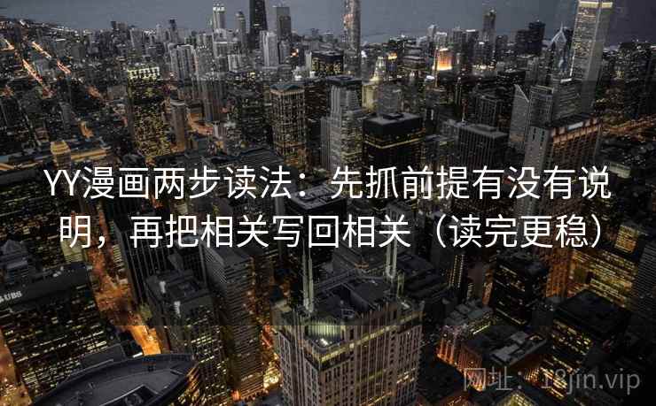 YY漫画两步读法:先抓前提有没有说明,再把相关写回相关(读完更稳) 第2张 YY漫画两步读法:先抓前提有没有说明,再把相关写回相关(读完更稳) 第2张