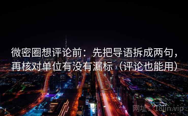 微密圈想评论前:先把导语拆成两句,再核对单位有没有漏标(评论也能用) 第2张 微密圈想评论前:先把导语拆成两句,再核对单位有没有漏标(评论也能用) 第2张