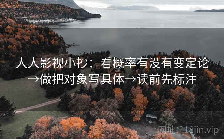 人人影视小抄：看概率有没有变定论→做把对象写具体→读前先标注  第2张