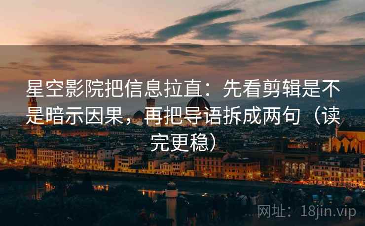 星空影院把信息拉直:先看剪辑是不是暗示因果,再把导语拆成两句(读完更稳) 第2张 星空影院把信息拉直:先看剪辑是不是暗示因果,再把导语拆成两句(读完更稳) 第2张