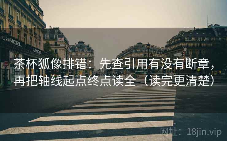茶杯狐像排错：先查引用有没有断章，再把轴线起点终点读全（读完更清楚）  第2张