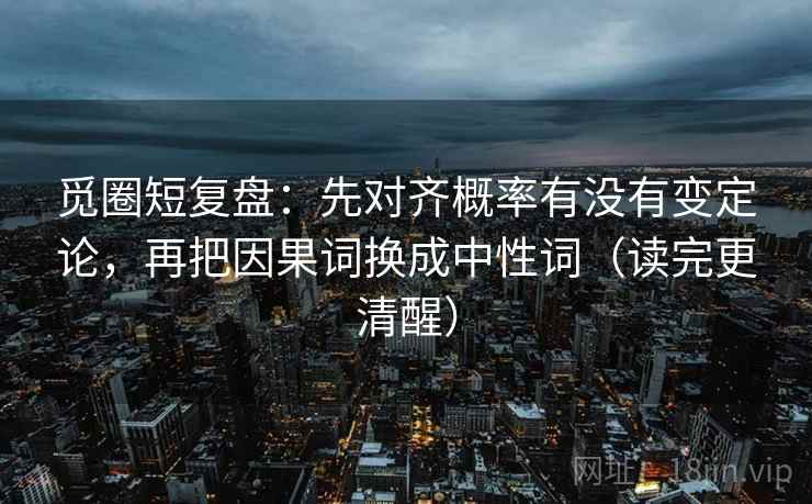 觅圈短复盘：先对齐概率有没有变定论，再把因果词换成中性词（读完更清醒）