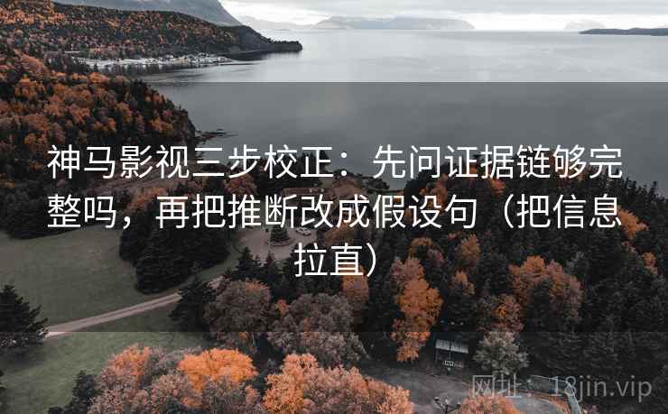 神马影视三步校正：先问证据链够完整吗，再把推断改成假设句（把信息拉直）  第1张