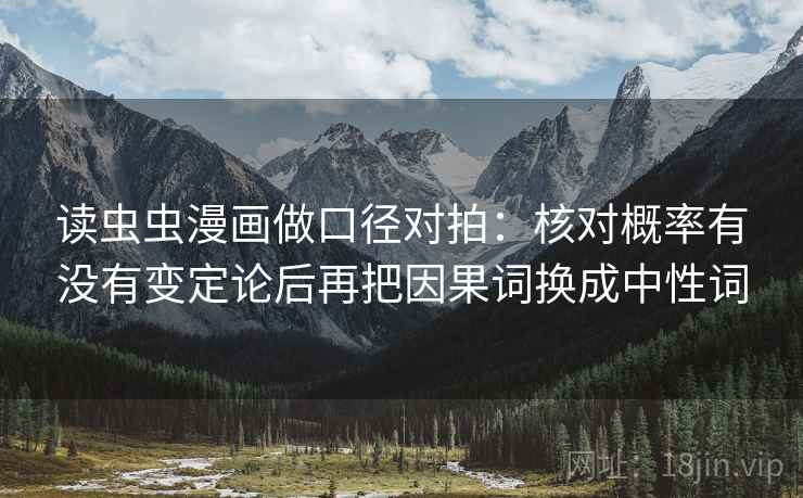 读虫虫漫画做口径对拍:核对概率有没有变定论后再把因果词换成中性词 第2张 读虫虫漫画做口径对拍:核对概率有没有变定论后再把因果词换成中性词 第2张