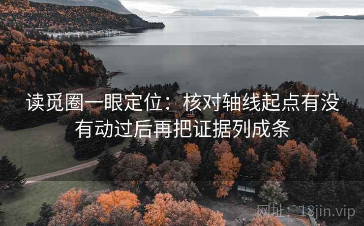 读觅圈一眼定位：核对轴线起点有没有动过后再把证据列成条