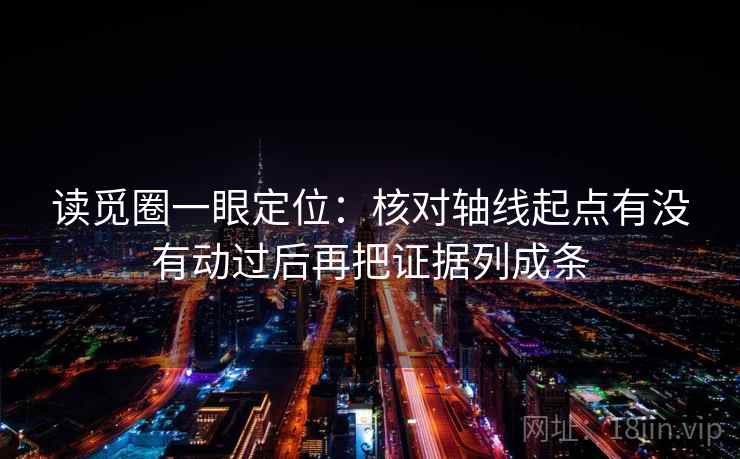 读觅圈一眼定位：核对轴线起点有没有动过后再把证据列成条  第2张