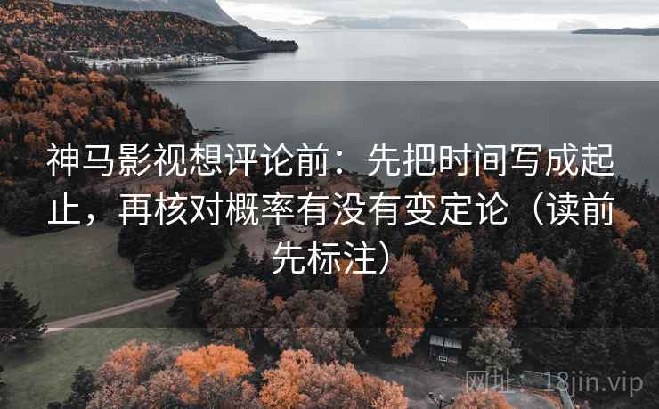神马影视想评论前:先把时间写成起止,再核对概率有没有变定论(读前先标注) 第2张 神马影视想评论前:先把时间写成起止,再核对概率有没有变定论(读前先标注) 第2张