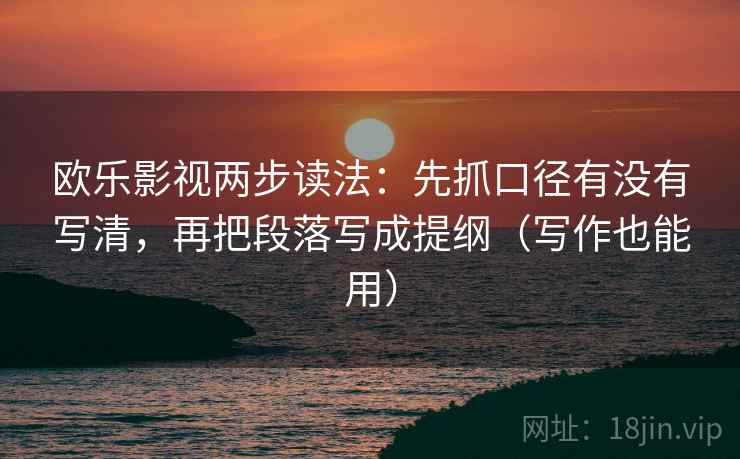 欧乐影视两步读法:先抓口径有没有写清,再把段落写成提纲(写作也能用) 第2张 欧乐影视两步读法:先抓口径有没有写清,再把段落写成提纲(写作也能用) 第2张
