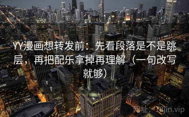 YY漫画想转发前：先看段落是不是跳层，再把配乐拿掉再理解（一句改写就够）  第1张