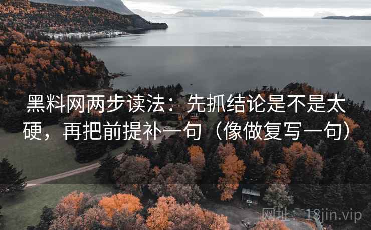 黑料网两步读法：先抓结论是不是太硬，再把前提补一句（像做复写一句）  第1张