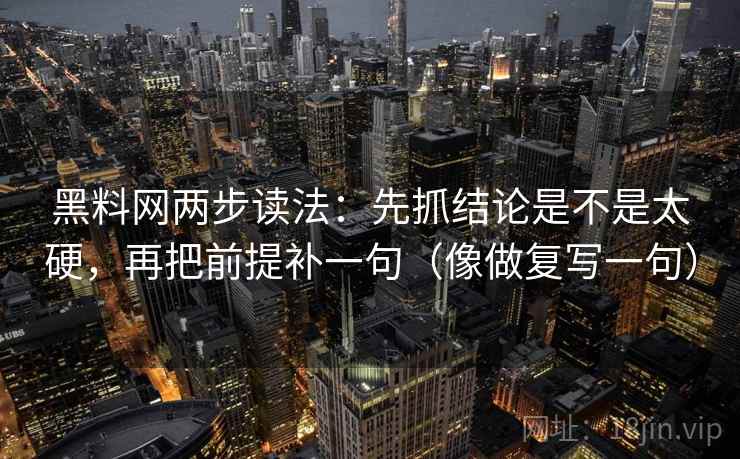 黑料网两步读法：先抓结论是不是太硬，再把前提补一句（像做复写一句）  第2张