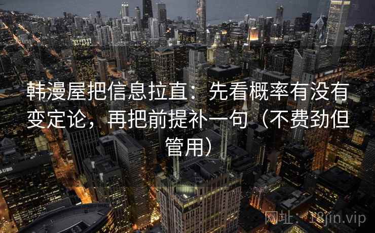 韩漫屋把信息拉直:先看概率有没有变定论,再把前提补一句(不费劲但管用) 第2张 韩漫屋把信息拉直:先看概率有没有变定论,再把前提补一句(不费劲但管用) 第2张