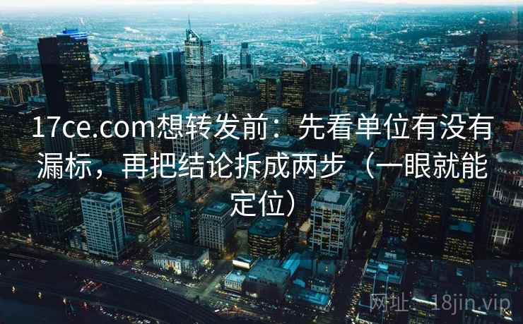 17ce.com想转发前:先看单位有没有漏标,再把结论拆成两步(一眼就能定位) 第2张 17ce.com想转发前:先看单位有没有漏标,再把结论拆成两步(一眼就能定位) 第2张