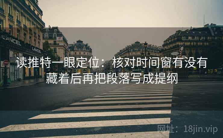 读推特一眼定位:核对时间窗有没有藏着后再把段落写成提纲 第2张 读推特一眼定位:核对时间窗有没有藏着后再把段落写成提纲 第2张