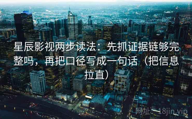 星辰影视两步读法:先抓证据链够完整吗,再把口径写成一句话(把信息拉直) 第2张 星辰影视两步读法:先抓证据链够完整吗,再把口径写成一句话(把信息拉直) 第2张