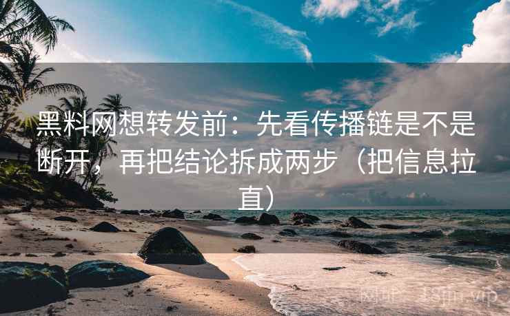 黑料网想转发前：先看传播链是不是断开，再把结论拆成两步（把信息拉直）  第1张