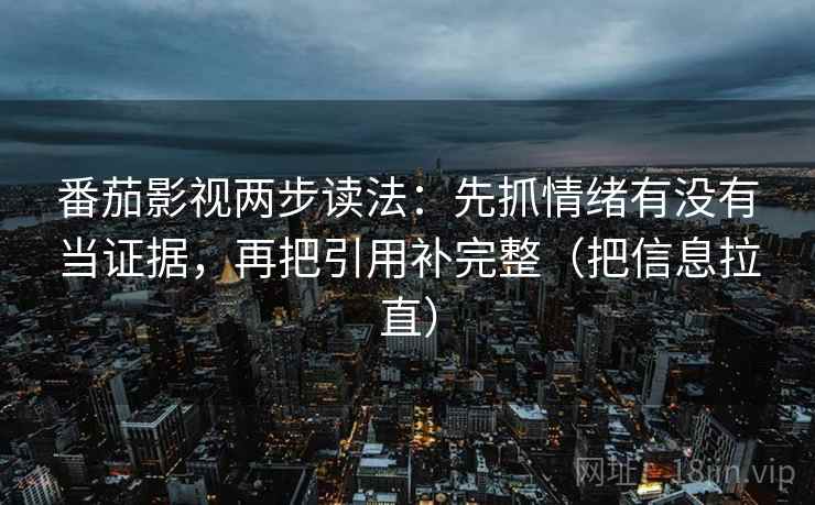 番茄影视两步读法:先抓情绪有没有当证据,再把引用补完整(把信息拉直) 第2张 番茄影视两步读法:先抓情绪有没有当证据,再把引用补完整(把信息拉直) 第2张