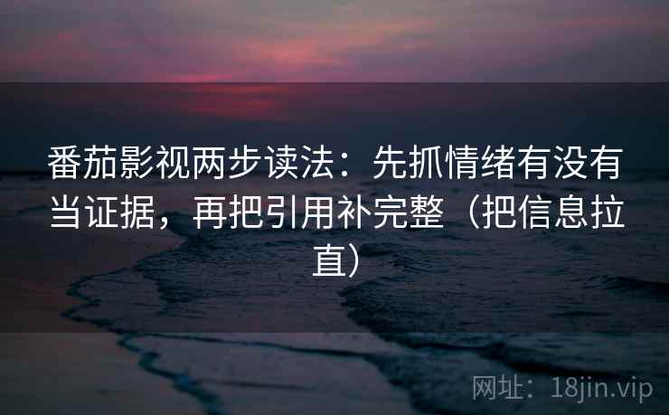 番茄影视两步读法:先抓情绪有没有当证据,再把引用补完整(把信息拉直) 第1张 番茄影视两步读法:先抓情绪有没有当证据,再把引用补完整(把信息拉直) 第1张