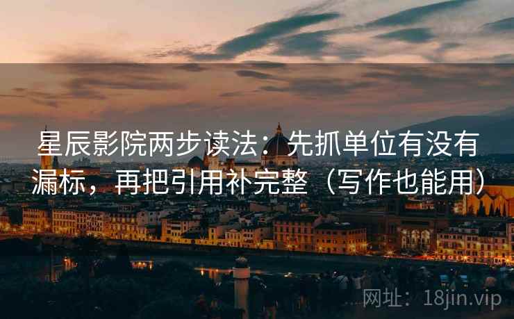 星辰影院两步读法：先抓单位有没有漏标，再把引用补完整（写作也能用）  第2张