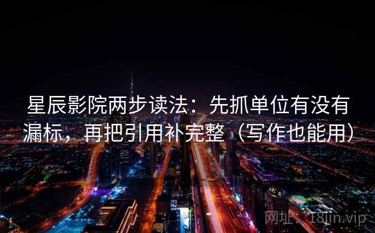 星辰影院两步读法：先抓单位有没有漏标，再把引用补完整（写作也能用）  第1张
