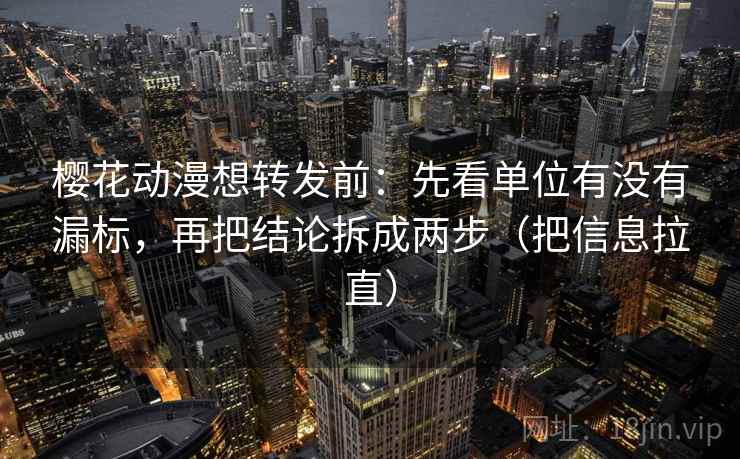 樱花动漫想转发前：先看单位有没有漏标，再把结论拆成两步（把信息拉直）  第1张