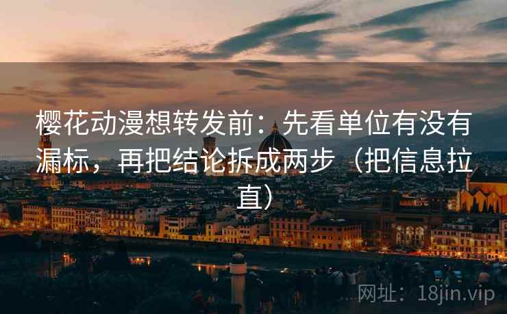 樱花动漫想转发前：先看单位有没有漏标，再把结论拆成两步（把信息拉直）  第2张