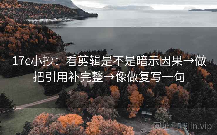 17c小抄：看剪辑是不是暗示因果→做把引用补完整→像做复写一句  第1张
