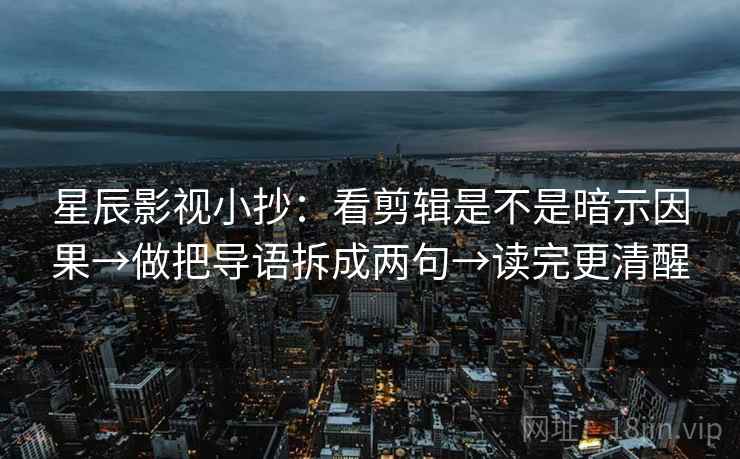 星辰影视小抄:看剪辑是不是暗示因果→做把导语拆成两句→读完更清醒 第2张 星辰影视小抄:看剪辑是不是暗示因果→做把导语拆成两句→读完更清醒 第2张