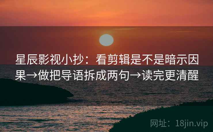 星辰影视小抄:看剪辑是不是暗示因果→做把导语拆成两句→读完更清醒 第1张 星辰影视小抄:看剪辑是不是暗示因果→做把导语拆成两句→读完更清醒 第1张