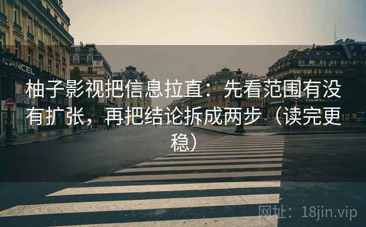 柚子影视把信息拉直：先看范围有没有扩张，再把结论拆成两步（读完更稳）  第2张