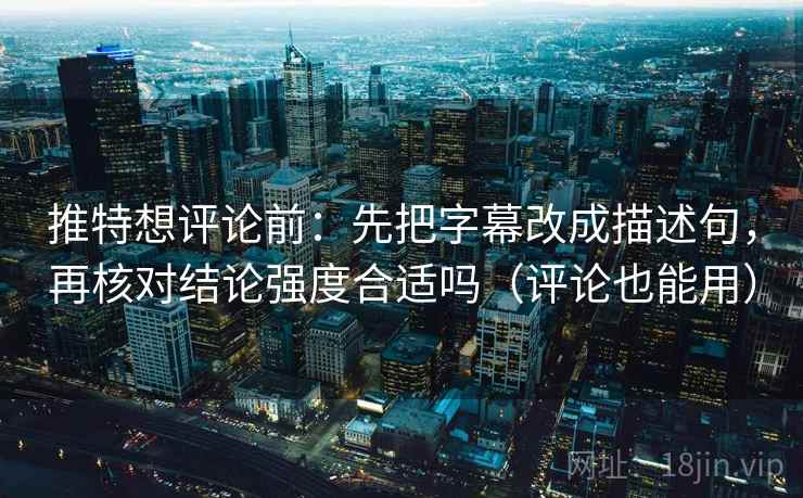 推特想评论前：先把字幕改成描述句，再核对结论强度合适吗（评论也能用）  第1张