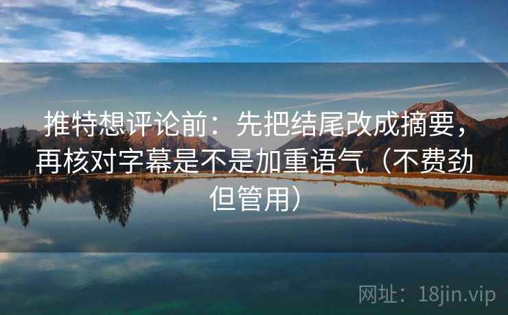 推特想评论前:先把结尾改成摘要,再核对字幕是不是加重语气(不费劲但管用) 第2张 推特想评论前:先把结尾改成摘要,再核对字幕是不是加重语气(不费劲但管用) 第2张