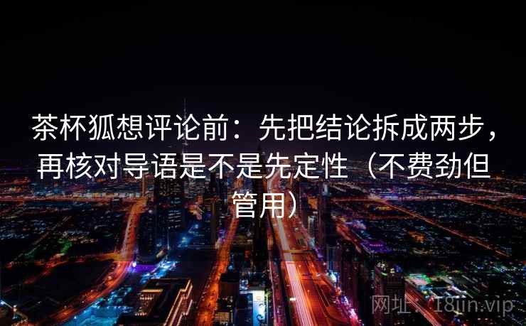 茶杯狐想评论前：先把结论拆成两步，再核对导语是不是先定性（不费劲但管用）  第1张