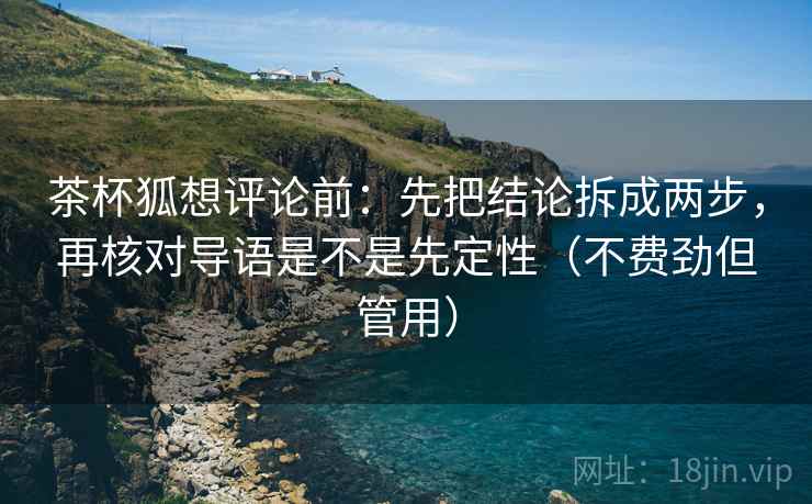 茶杯狐想评论前：先把结论拆成两步，再核对导语是不是先定性（不费劲但管用）  第2张