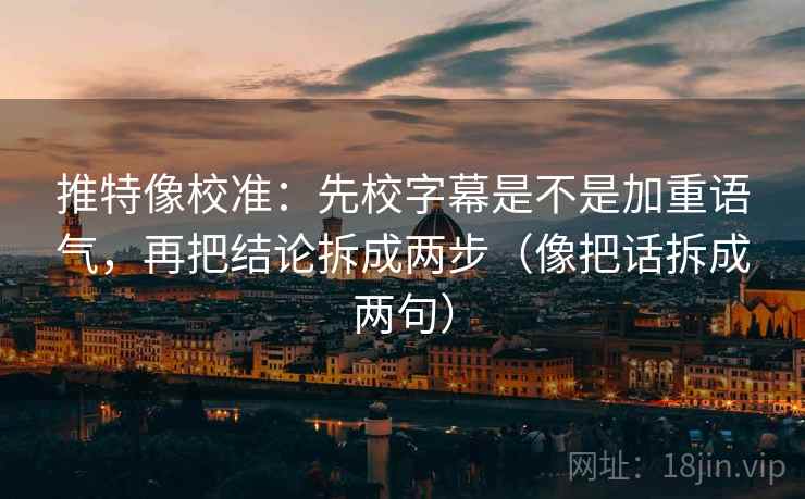 推特像校准：先校字幕是不是加重语气，再把结论拆成两步（像把话拆成两句）  第2张