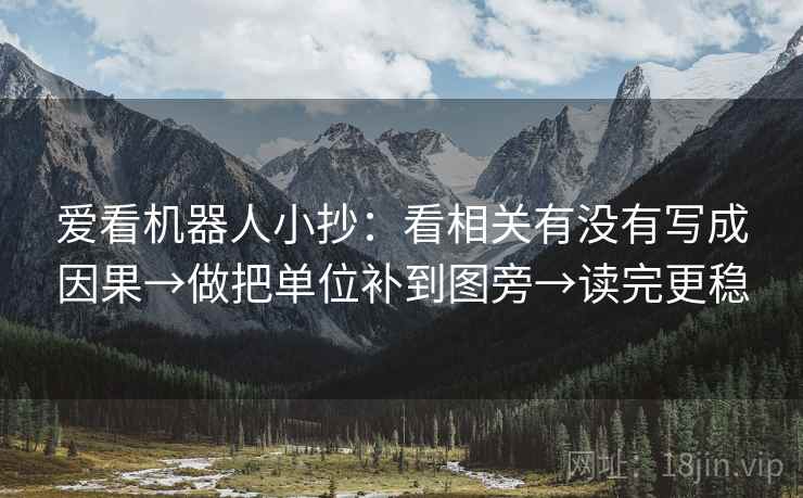 爱看机器人小抄：看相关有没有写成因果→做把单位补到图旁→读完更稳  第1张
