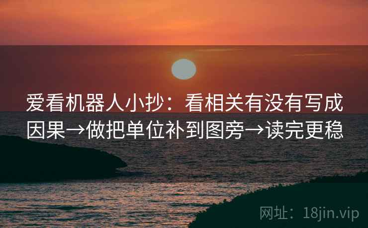 爱看机器人小抄：看相关有没有写成因果→做把单位补到图旁→读完更稳  第2张