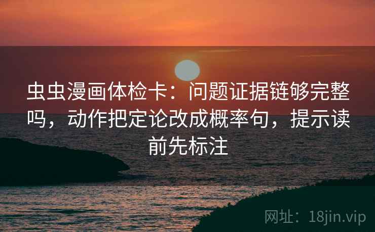 虫虫漫画体检卡:问题证据链够完整吗,动作把定论改成概率句,提示读前先标注 第2张 虫虫漫画体检卡:问题证据链够完整吗,动作把定论改成概率句,提示读前先标注 第2张