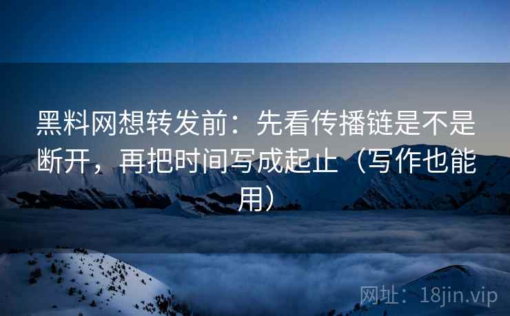 黑料网想转发前:先看传播链是不是断开,再把时间写成起止(写作也能用) 第1张 黑料网想转发前:先看传播链是不是断开,再把时间写成起止(写作也能用) 第1张