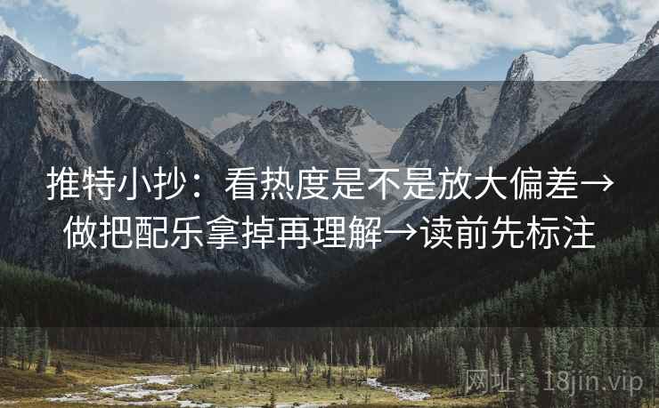 推特小抄:看热度是不是放大偏差→做把配乐拿掉再理解→读前先标注 第2张 推特小抄:看热度是不是放大偏差→做把配乐拿掉再理解→读前先标注 第2张