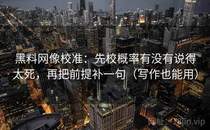黑料网像校准:先校概率有没有说得太死,再把前提补一句(写作也能用) 第1张 黑料网像校准:先校概率有没有说得太死,再把前提补一句(写作也能用) 第1张