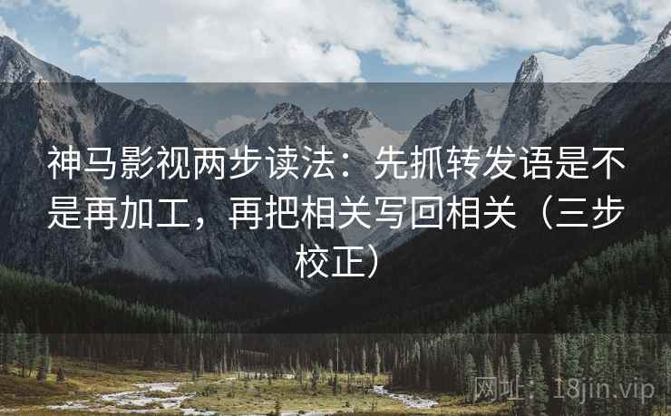 神马影视两步读法:先抓转发语是不是再加工,再把相关写回相关(三步校正) 第2张 神马影视两步读法:先抓转发语是不是再加工,再把相关写回相关(三步校正) 第2张