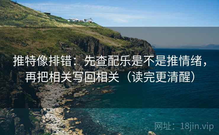 推特像排错:先查配乐是不是推情绪,再把相关写回相关(读完更清醒) 第2张 推特像排错:先查配乐是不是推情绪,再把相关写回相关(读完更清醒) 第2张