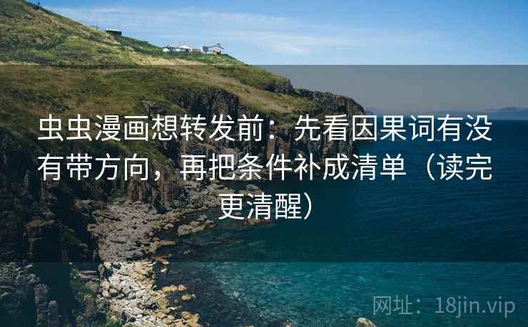 虫虫漫画想转发前:先看因果词有没有带方向,再把条件补成清单(读完更清醒) 第2张 虫虫漫画想转发前:先看因果词有没有带方向,再把条件补成清单(读完更清醒) 第2张